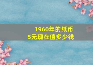 1960年的纸币5元现在值多少钱