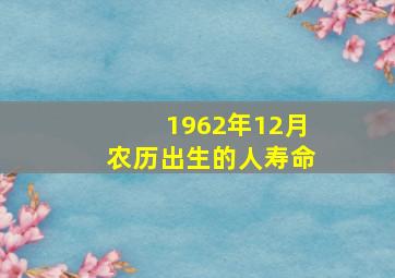 1962年12月农历出生的人寿命