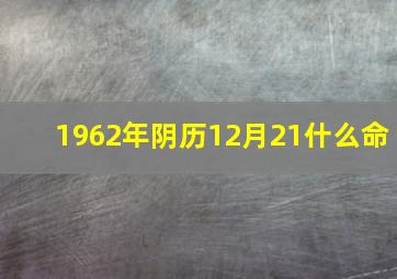 1962年阴历12月21什么命