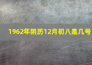 1962年阴历12月初八是几号