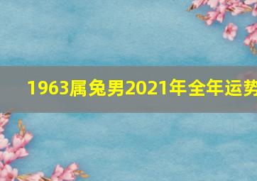 1963属兔男2021年全年运势