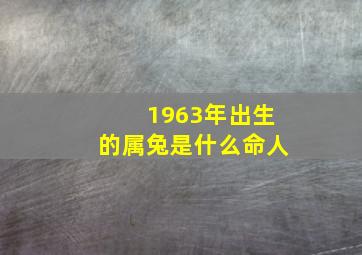 1963年出生的属兔是什么命人