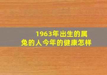 1963年出生的属兔的人今年的健康怎样