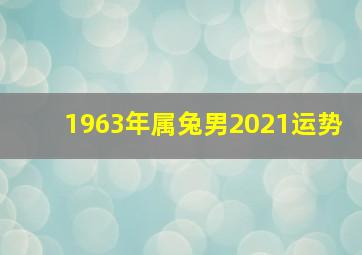 1963年属兔男2021运势