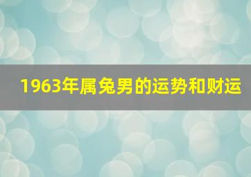 1963年属兔男的运势和财运