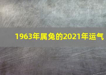 1963年属兔的2021年运气