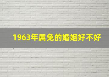 1963年属兔的婚姻好不好