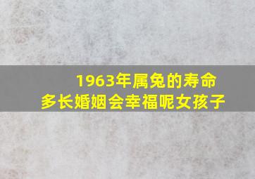 1963年属兔的寿命多长婚姻会幸福呢女孩子