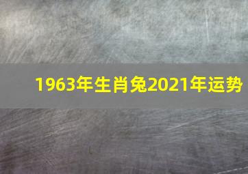 1963年生肖兔2021年运势