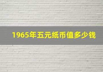 1965年五元纸币值多少钱