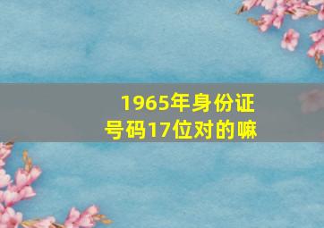 1965年身份证号码17位对的嘛