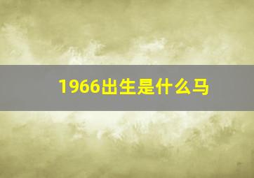 1966出生是什么马