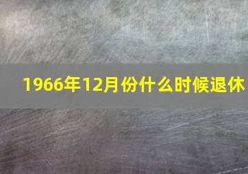 1966年12月份什么时候退休