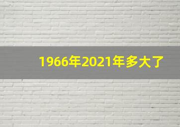 1966年2021年多大了