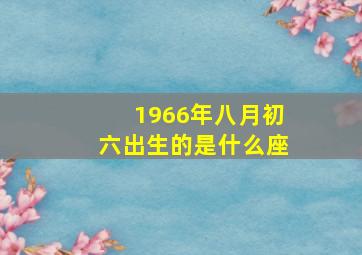 1966年八月初六出生的是什么座