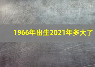 1966年出生2021年多大了