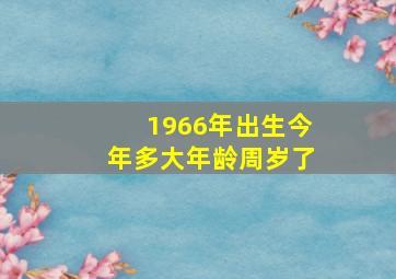 1966年出生今年多大年龄周岁了