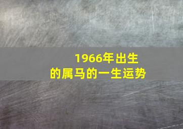 1966年出生的属马的一生运势