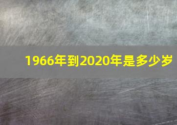 1966年到2020年是多少岁