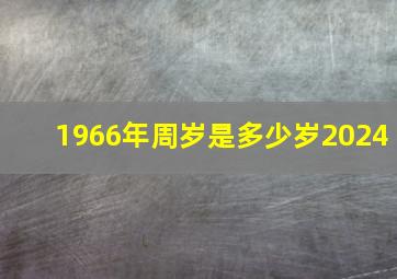 1966年周岁是多少岁2024