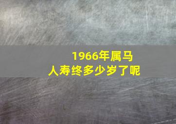 1966年属马人寿终多少岁了呢