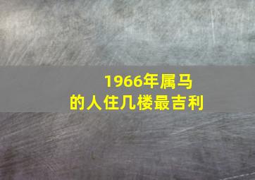 1966年属马的人住几楼最吉利