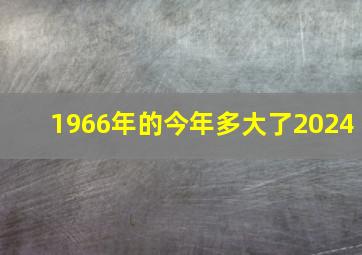 1966年的今年多大了2024