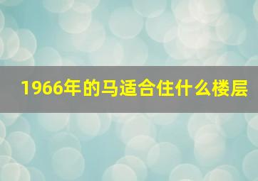 1966年的马适合住什么楼层