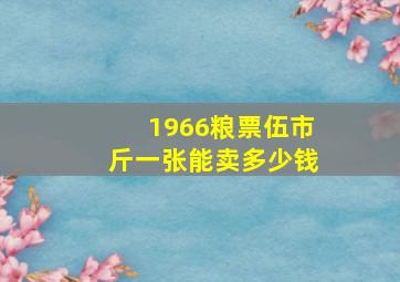 1966粮票伍市斤一张能卖多少钱