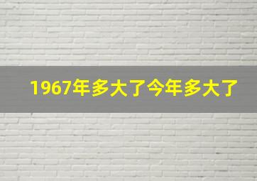 1967年多大了今年多大了