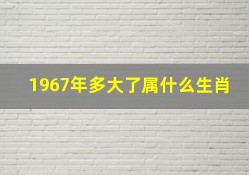 1967年多大了属什么生肖