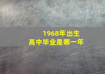 1968年出生高中毕业是哪一年