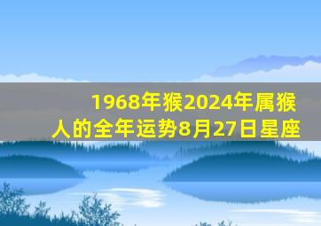 1968年猴2024年属猴人的全年运势8月27日星座