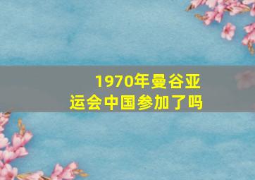 1970年曼谷亚运会中国参加了吗