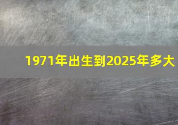 1971年出生到2025年多大