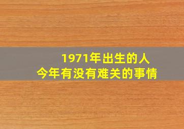 1971年出生的人今年有没有难关的事情