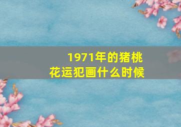 1971年的猪桃花运犯画什么时候