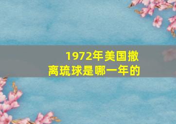 1972年美国撤离琉球是哪一年的