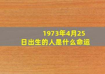 1973年4月25日出生的人是什么命运