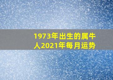 1973年出生的属牛人2021年每月运势