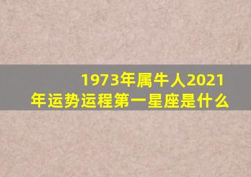 1973年属牛人2021年运势运程第一星座是什么