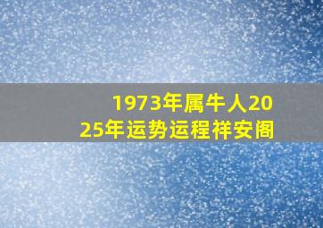 1973年属牛人2025年运势运程祥安阁