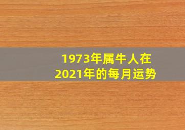 1973年属牛人在2021年的每月运势