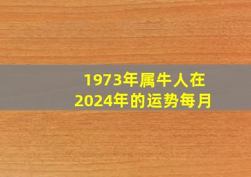 1973年属牛人在2024年的运势每月