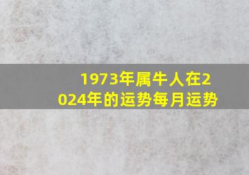 1973年属牛人在2024年的运势每月运势