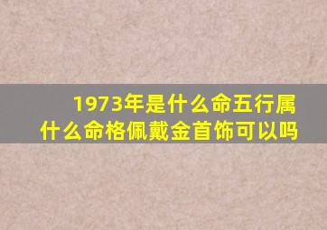 1973年是什么命五行属什么命格佩戴金首饰可以吗