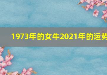 1973年的女牛2021年的运势