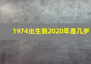 1974出生到2020年是几岁