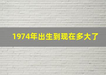 1974年出生到现在多大了