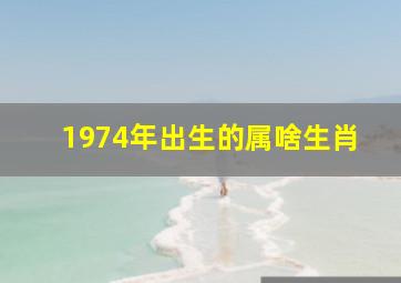 1974年出生的属啥生肖